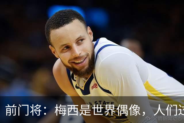 前门将：梅西是世界偶像，人们过去要求他夺冠现在只想他继续踢球