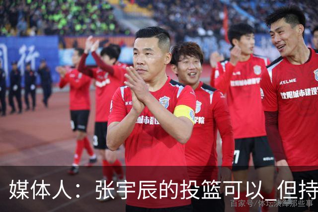 媒体人：张宇辰的投篮可以 但持球绕防守&持球投3分硬解就不行了