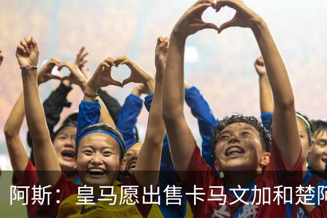 阿斯：皇马愿出售卡马文加和楚阿梅尼 只考虑外租马斯坦托诺