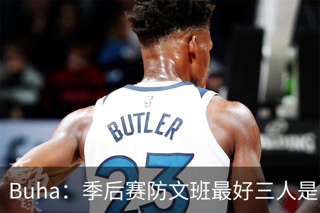Buha：季后赛防文班最好三人是哈滕&唐斯&米罗 可推可抱可挤开他